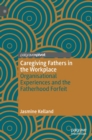 Caregiving Fathers in the Workplace : Organisational Experiences and the Fatherhood Forfeit - Book