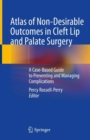Atlas of Non-Desirable Outcomes in Cleft Lip and Palate Surgery : A Case-Based Guide to Preventing and Managing Complications - Book