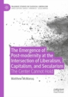 The Emergence of Post-modernity at the Intersection of  Liberalism, Capitalism, and Secularism : The Center Cannot Hold - eBook