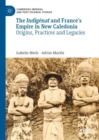 The Indigenat and France's Empire in New Caledonia : Origins, Practices and Legacies - eBook