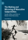 The Making and Mirroring of Masculine Subjectivities : Gender, Affect, and Ethics in Modern World Narratives - eBook