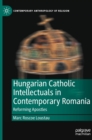 Hungarian Catholic Intellectuals in Contemporary Romania : Reforming Apostles - Book