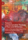 Toward a Counternarrative Theology of Race and Whiteness : Studies in Philosophy of Race, Science Fiction Cinema, and Superhero Stories - Book