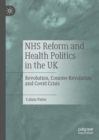 NHS Reform and Health Politics in the UK : Revolution, Counter-Revolution and Covid Crisis - eBook