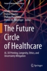 The Future Circle of Healthcare : AI, 3D Printing, Longevity, Ethics, and Uncertainty Mitigation - Book