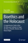 Bioethics and the Holocaust : A Comprehensive Study in How the Holocaust Continues to Shape the Ethics of Health, Medicine and Human Rights - eBook