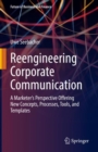 Reengineering Corporate Communication : A Marketer’s Perspective Offering New Concepts, Processes, Tools, and Templates - Book
