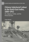 Chinese Indentured Labour in the Dutch East Indies, 1880-1942 : Tin, Tobacco, Timber, and the Penal Sanction - eBook