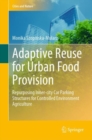 Adaptive Reuse for Urban Food Provision : Repurposing Inner-city Car Parking Structures for Controlled Environment Agriculture - Book