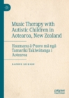 Music Therapy with Autistic Children in Aotearoa, New Zealand : Haumanu a-Puoro ma nga Tamariki Takiwatanga i Aotearoa - eBook