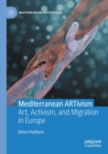Mediterranean ARTivism : Art, Activism, and Migration in Europe - Book