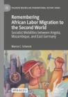 Remembering African Labor Migration to the Second World : Socialist Mobilities between Angola, Mozambique, and East Germany - Book