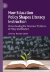 How Education Policy Shapes Literacy Instruction : Understanding the Persistent Problems of Policy and Practice - Book