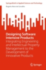 Designing Software Intensive Products : Integrating Engineering and Intellectual Property Management to the Development of Innovative Products - Book