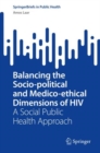 Balancing the Socio-political and Medico-ethical Dimensions of HIV : A Social Public Health Approach - Book