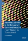 New Masculinities in Contemporary German Literature : From ‘‘Native’’ to Transnational - Book