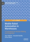 Mobile Robot Automation in Warehouses : A Framework for Decision Making and Integration - Book