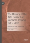 The History of the Arts Council of Northern Ireland, 1943-2016 : Between the State and the Arts - Book