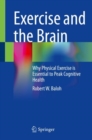 Exercise and the Brain : Why Physical Exercise is Essential to Peak Cognitive Health - eBook