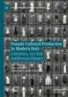 Female Cultural Production in Modern Italy : Literature, Art and Intellectual History - eBook