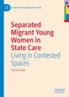 Separated Migrant Young Women in State Care : Living in Contested Spaces - eBook