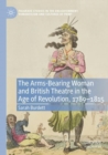 The Arms-Bearing Woman and British Theatre in the Age of Revolution, 1789-1815 - Book