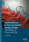 Health Reforms in Post-Communist Eastern Europe : The Politics of Policy Learning - eBook