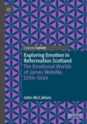 Exploring Emotion in Reformation Scotland : The Emotional Worlds of James Melville, 1556–1614 - Book