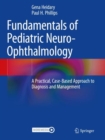 Fundamentals of Pediatric Neuro-Ophthalmology : A Practical, Case-Based Approach to Diagnosis and Management - Book