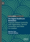 The Digital Healthcare Revolution : Towards Patient Centricity with Digitization, Service Innovation and Value Co-creation - Book
