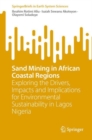 Sand Mining in African Coastal Regions : Exploring the Drivers, Impacts and Implications for Environmental Sustainability in Lagos Nigeria - Book