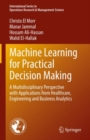 Machine Learning for Practical Decision Making : A Multidisciplinary Perspective with Applications from Healthcare, Engineering and Business Analytics - Book