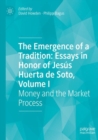 The Emergence of a Tradition: Essays in Honor of Jesus Huerta de Soto, Volume I : Money and the Market Process - Book