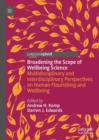 Broadening the Scope of Wellbeing Science : Multidisciplinary and Interdisciplinary Perspectives on Human Flourishing and Wellbeing - Book