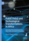 Public Policy and Technological Transformations in Africa : Nurturing Policy Entrepreneurship, Policy Tools and Citizen Participation - Book