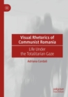 Visual Rhetorics of Communist Romania : Life Under the Totalitarian Gaze - Book