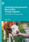 Contesting Anthropocentric Masculinities Through Veganism : Lived Experiences of Vegan Men - Book