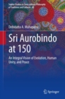 Sri Aurobindo at 150 : An Integral Vision of Evolution, Human Unity, and Peace - Book