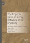 The Imperial German Army Between Kaiser and King : Monarchy, Nation-Building, and War, 1866-1918 - eBook