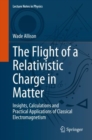 The Flight of a Relativistic Charge in Matter : Insights, Calculations and Practical Applications of Classical Electromagnetism - Book