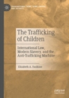 The Trafficking of Children : International Law, Modern Slavery, and the Anti-Trafficking Machine - eBook