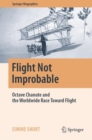 Flight Not Improbable : Octave Chanute and the Worldwide Race Toward Flight - Book