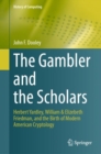 The Gambler and the Scholars : Herbert Yardley, William & Elizebeth Friedman, and the Birth of Modern American Cryptology - eBook