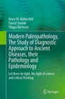Modern Paleopathology, The Study of Diagnostic Approach to Ancient Diseases, their Pathology and Epidemiology : Let there be light, the light of science and critical thinking - Book