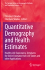 Quantitative Demography and Health Estimates : Healthy Life Expectancy, Templates for Direct Estimates from Life Tables and other Applications - eBook