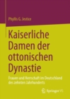 Kaiserliche Damen der ottonischen Dynastie : Frauen und Herrschaft im Deutschland des zehnten Jahrhunderts - eBook