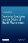 Sanctorius Sanctorius and the Origins of Health Measurement - Book
