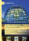 Executive Secrecy and Democratic Politics : Arguments and Practices in the German Bundestag - eBook