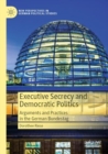 Executive Secrecy and Democratic Politics : Arguments and Practices in the German Bundestag - Book