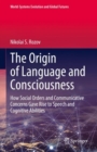 The Origin of Language and Consciousness : How Social Orders and Communicative Concerns Gave Rise to Speech and Cognitive Abilities - eBook